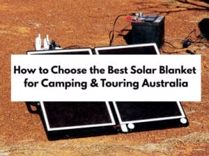 How to Choose the Best Solar Blanket for Camping Touring Australia